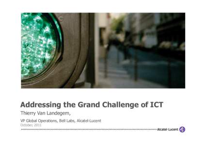 Addressing the Grand Challenge of ICT Thierry Van Landegem, VP Global Operations, Bell Labs, Alcatel-Lucent October, 2011  ALCATEL-LUCENT