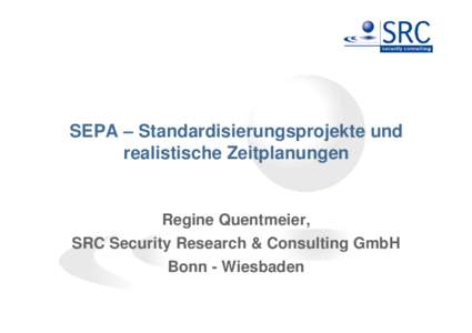 SEPA – Standardisierungsprojekte und realistische Zeitplanungen Regine Quentmeier, SRC Security Research & Consulting GmbH Bonn - Wiesbaden