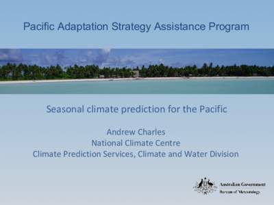 Pacific Adaptation Strategy Assistance Program  Seasonal climate prediction for the Pacific Andrew Charles National Climate Centre Climate Prediction Services, Climate and Water Division