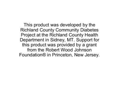 This product was developed by the  Richland County Community Diabetes  Project at the Richland County Health  Department in Sidney, MT. Support for  this product was provided by a grant  from