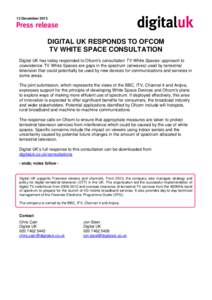 13 December[removed]DIGITAL UK RESPONDS TO OFCOM TV WHITE SPACE CONSULTATION Digital UK has today responded to Ofcom’s consultation TV White Spaces: approach to coexistence. TV White Spaces are gaps in the spectrum (airw