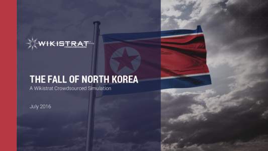 THE FALL OF NORTH KOREA A Wikistrat Crowdsourced Simulation July 2016 SIMULATION BACKGROUND North Korea remains the last truly totalitarian regime and