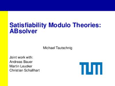 Satisfiability Modulo Theories: ABsolver Michael Tautschnig Joint work with: Andreas Bauer Martin Leucker