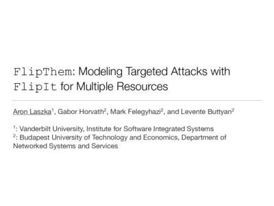 FlipThem: Modeling Targeted Attacks with FlipIt for Multiple Resources Aron Laszka1, Gabor Horvath2, Mark Felegyhazi2, and Levente Buttyan2 1: