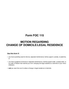 Form FOC 115 MOTION REGARDING CHANGE OF DOMICILE/LEGAL RESIDENCE Use this form if: • you have a pending case for divorce, separate maintenance, family support, custody, or paternity; or
