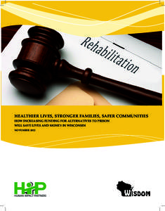 HEALTHIER LIVES, STRONGER FAMILIES, SAFER COMMUNITIES HOW INCREASING FUNDING FOR ALTERNATIVES TO PRISON WILL SAVE LIVES AND MONEY IN WISCONSIN NOVEMBER 2012  EXECUTIVE SUMMARY