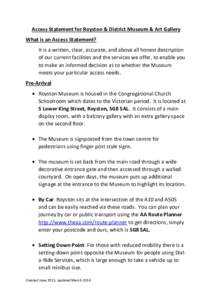 Access Statement for Royston & District Museum & Art Gallery What is an Access Statement? It is a written, clear, accurate, and above all honest description of our current facilities and the services we offer, to enable 