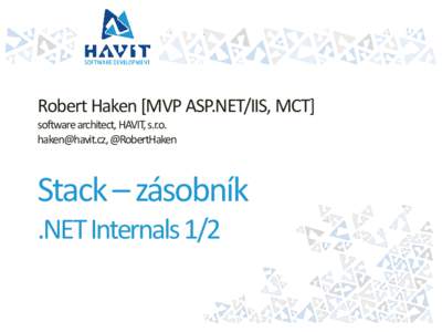 Robert Haken [MVP ASP.NET/IIS, MCT] software architect, HAVIT, s.r.o. , @RobertHaken Stack – zásobník .NET Internals 1/2