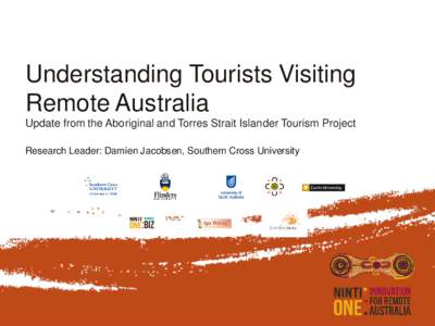 Understanding Tourists Visiting Remote Australia Update from the Aboriginal and Torres Strait Islander Tourism Project Research Leader: Damien Jacobsen, Southern Cross University  Presentation Summary
