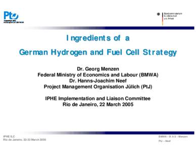 Ingredients of a German Hydrogen and Fuel Cell Strategy Dr. Georg Menzen Federal Ministry of Economics and Labour (BMWA) Dr. Hanns-Joachim Neef Project Management Organisation Jülich (PtJ)