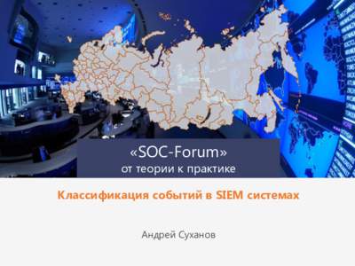 «SOC-Forum»  от теории к практике Классификация событий в SIEM системах Андрей Суханов