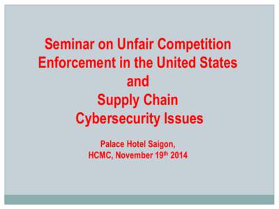 Seminar on Unfair Competition Enforcement in the United States and Supply Chain Cybersecurity Issues Palace Hotel Saigon,