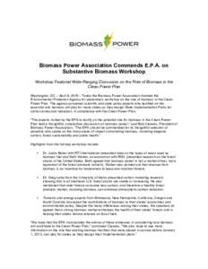 Biomass Power Association Commends E.P.A. on Substantive Biomass Workshop Workshop Featured Wide-Ranging Discussion on the Role of Biomass in the Clean Power Plan Washington, DC – April 8, 2016 – Today the Biomass Po