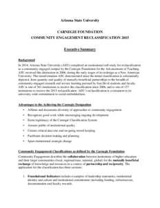 Arizona State University CARNEGIE FOUNDATION COMMUNITY ENGAGEMENT RECLASSIFICATION 2015 Executive Summary Background In 2014, Arizona State University (ASU) completed an institutional self-study for reclassification