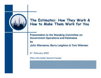 The Estimates: How They Work & How to Make Them Work for You Presentation to the Standing Committee on Government Operations and Estimates by John Wiersema, Barry Leighton & Tom Wileman