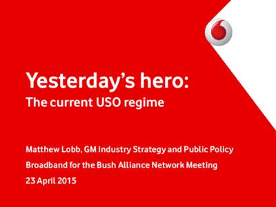 Yesterday’s hero: The current USO regime • Matthew Lobb, GM Industry Strategy and Public Policy  • Broadband for the Bush Alliance Network Meeting