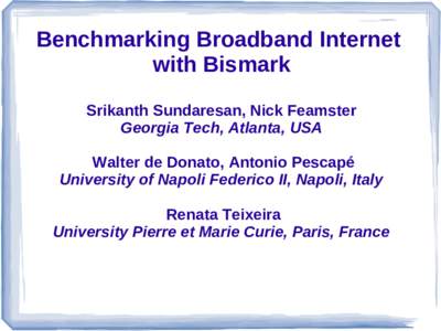 Benchmarking Broadband Internet with Bismark Srikanth Sundaresan, Nick Feamster Georgia Tech, Atlanta, USA Walter de Donato, Antonio Pescapé University of Napoli Federico II, Napoli, Italy