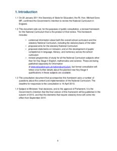 1. Introduction 1.1 On 20 January 2011 the Secretary of State for Education, the Rt. Hon. Michael Gove MP, confirmed the Government’s intention to review the National Curriculum in England. 1.2 This document sets out, 