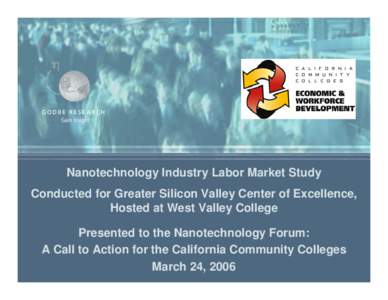 Nanotechnology Industry Labor Market Study Conducted for Greater Silicon Valley Center of Excellence, Hosted at West Valley College Presented to the Nanotechnology Forum: A Call to Action for the California Community Col