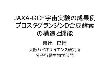 JAXA-GCF宇宙実験の成果例 プロスタグランジンD合成酵素 の構造と機能 裏出 良博 大阪バイオサイエンス研究所 分子行動生物学部門