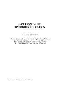 ACT LXXX OF 1993 ON HIGHER EDUCATION* For your information This Act was in force between 1 September, 1993 and 28 February, 2006 and was repealed by the Act CXXXIX of 2005 on Higher Education