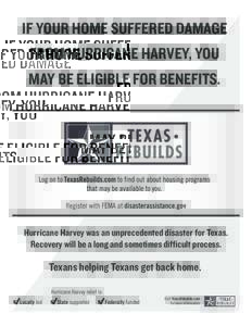 IF YOUR HOME SUFFERED DAMAGE FROM HURRICANE HARVEY, YOU MAY BE ELIGIBLE FOR BENEFITS. Register with FEMA at disasterassistance.gov