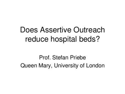 Does Assertive Outreach reduce hospital beds? Prof. Stefan Priebe Queen Mary, University of London  ACT vs Standard Care