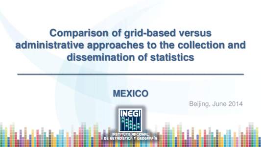 Comparison of grid-based versus administrative approaches to the collection and dissemination of statistics ________________________________________ MEXICO Beijing, June 2014