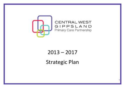 2013 – 2017 Strategic Plan 1 What is Central West Gippsland Primary Care Partnership? The Central West Gippsland Primary Care Partnership (CWGPCP) is an established network of 22 local health and human service organis
