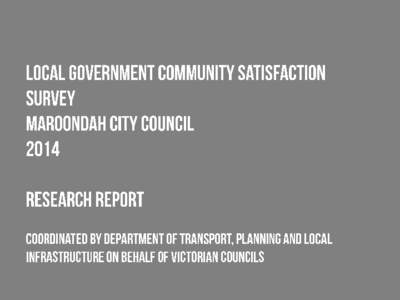 Welcome to the report of results and recommendations for the 2014 State-wide Local Government Community Satisfaction Survey for Maroondah City Council. Each year Local Government Victoria (LGV) coordinates and auspices 