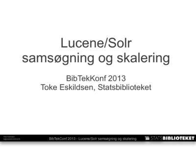 Lucene/Solr samsøgning og skalering BibTekKonf 2013 Toke Eskildsen, Statsbiblioteket  Toke Eskildsen
