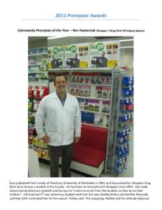 2011 Preceptor Awards Community Preceptor of the Year – Ken Humeniuk (Shopper’s Drug Mart Winnipeg Square) Ken graduated from Faculty of Pharmacy (University of Manitoba) in 2001 and has worked for Shoppers Drug Mart