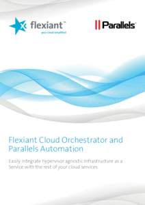 your cloud simplified  Flexiant Cloud Orchestrator and Parallels Automation Easily integrate hypervisor agnostic Infrastructure as a Service with the rest of your cloud services