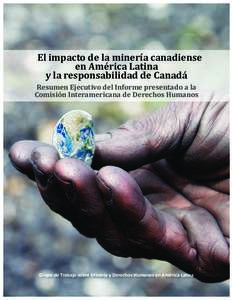 El impacto de la minería canadiense en América Latina y la responsabilidad de Canadá Resumen Ejecutivo del Informe presentado a la Comisión Interamericana de Derechos Humanos