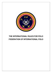 THE INTERNATIONAL RULES FOR POLO FEDERATION OF INTERNATIONAL POLO The International Rules For Polo THE INTERNATIONAL RULES FOR POLO (updated August 2010)