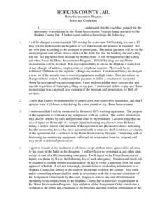 HOPKINS COUNTY JAIL Home Incarceration Program Rules and Conditions I, ___________________________, understand that the court has granted me the opportunity to participate in the Home Incarceration Program being operated