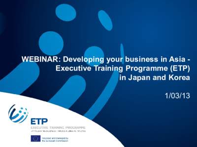 WEBINAR: Developing your business in Asia Executive Training Programme (ETP) in Japan and Korea[removed] Webinar details Your host and speakers