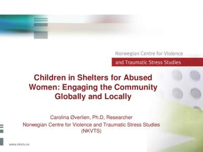 Children in Shelters for Abused Women: Engaging the Community Globally and Locally Carolina Øverlien, Ph.D, Researcher Norwegian Centre for Violence and Traumatic Stress Studies (NKVTS)