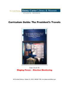 Curriculum Guide: The President’s Travels  Unit 14 of 19: Waging Peace – Election Monitoring  441 Freedom Parkway, Atlanta, GA, 30312 |  | www.jimmycarterlibrary.gov