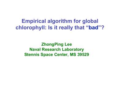 Empirical algorithm for global chlorophyll: Is it really that “bad”? ZhongPing Lee Naval Research Laboratory Stennis Space Center, MS 39529