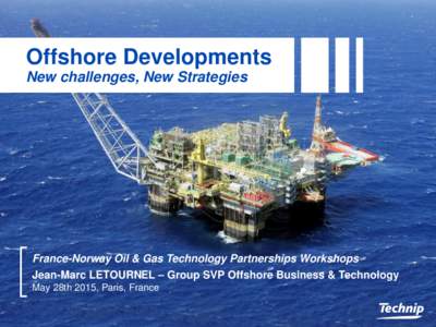 Offshore Developments New challenges, New Strategies France-Norway Oil & Gas Technology Partnerships Workshops Jean-Marc LETOURNEL – Group SVP Offshore Business & Technology May 28th 2015, Paris, France
