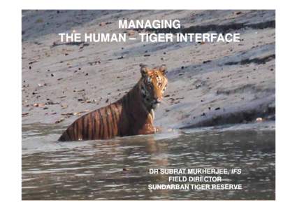 MANAGING THE HUMAN – TIGER INTERFACE DR SUBRAT MUKHERJEE, IFS FIELD DIRECTOR SUNDARBAN TIGER RESERVE