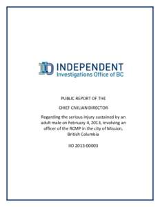 PUBLIC REPORT OF THE CHIEF CIVILIAN DIRECTOR Regarding the serious injury sustained by an adult male on February 4, 2013, involving an officer of the RCMP in the city of Mission, British Columbia