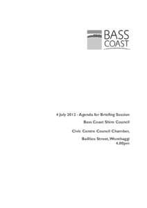 4 July[removed]Agenda for Briefing Session Bass Coast Shire Council Civic Centre Council Chamber, Baillieu Street, Wonthaggi 4.00pm