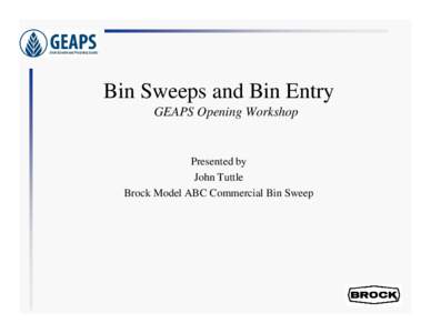 Bin Sweeps and Bin Entry GEAPS Opening Workshop Presented by John Tuttle Brock Model ABC Commercial Bin Sweep
