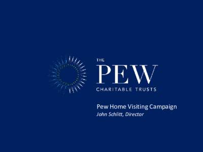 Pew Home Visiting Campaign John Schlitt, Director Pew Center on the States • Helping states improve performance – Operate efficiently and effectively