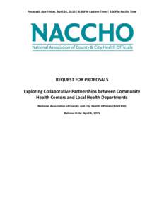 Proposals due Friday, April 24, 2015 | 6:30PM Eastern Time | 3:30PM Pacific Time  REQUEST FOR PROPOSALS Exploring Collaborative Partnerships between Community Health Centers and Local Health Departments National Associat