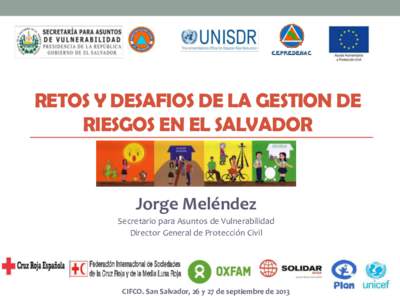 RETOS Y DESAFIOS DE LA GESTION DE RIESGOS EN EL SALVADOR Jorge Meléndez Secretario para Asuntos de Vulnerabilidad Director General de Protección Civil