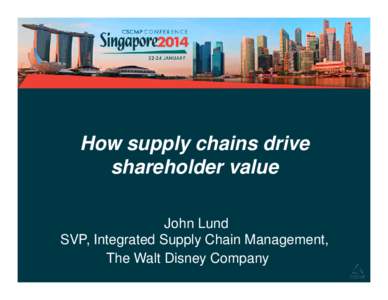 How supply chains drive shareholder value John Lund SVP, Integrated Supply Chain Management, The Walt Disney Company