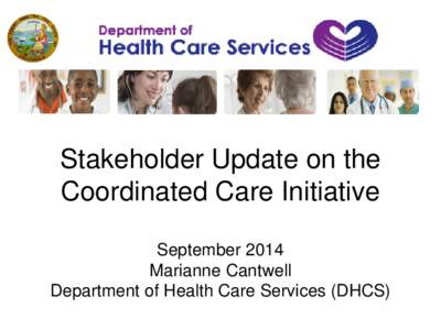 Stakeholder Update on the Coordinated Care Initiative September 2014 Marianne Cantwell Department of Health Care Services (DHCS)